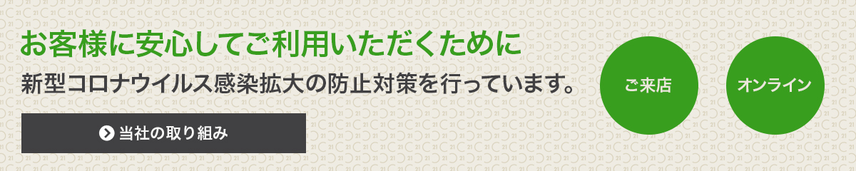 お客様に安心してご利用いただくために 新型コロナウイルスによる感染拡大を予防する「新しい生活様式」の定着に取り組んでいます。